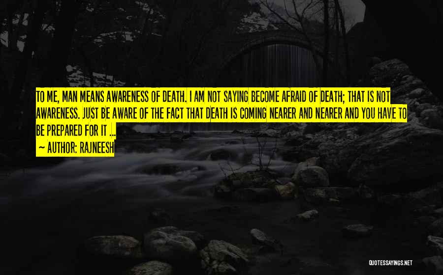 Rajneesh Quotes: To Me, Man Means Awareness Of Death. I Am Not Saying Become Afraid Of Death; That Is Not Awareness. Just