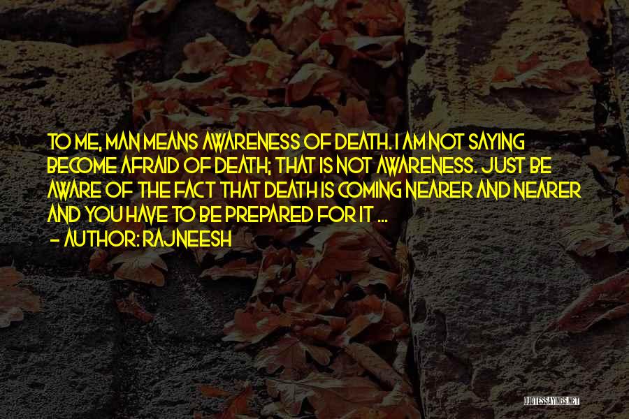 Rajneesh Quotes: To Me, Man Means Awareness Of Death. I Am Not Saying Become Afraid Of Death; That Is Not Awareness. Just