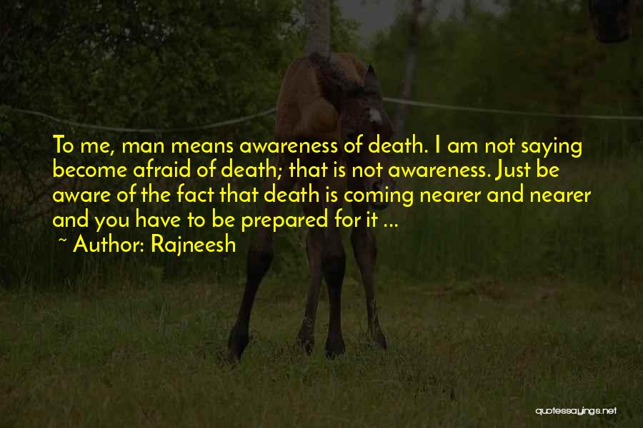 Rajneesh Quotes: To Me, Man Means Awareness Of Death. I Am Not Saying Become Afraid Of Death; That Is Not Awareness. Just