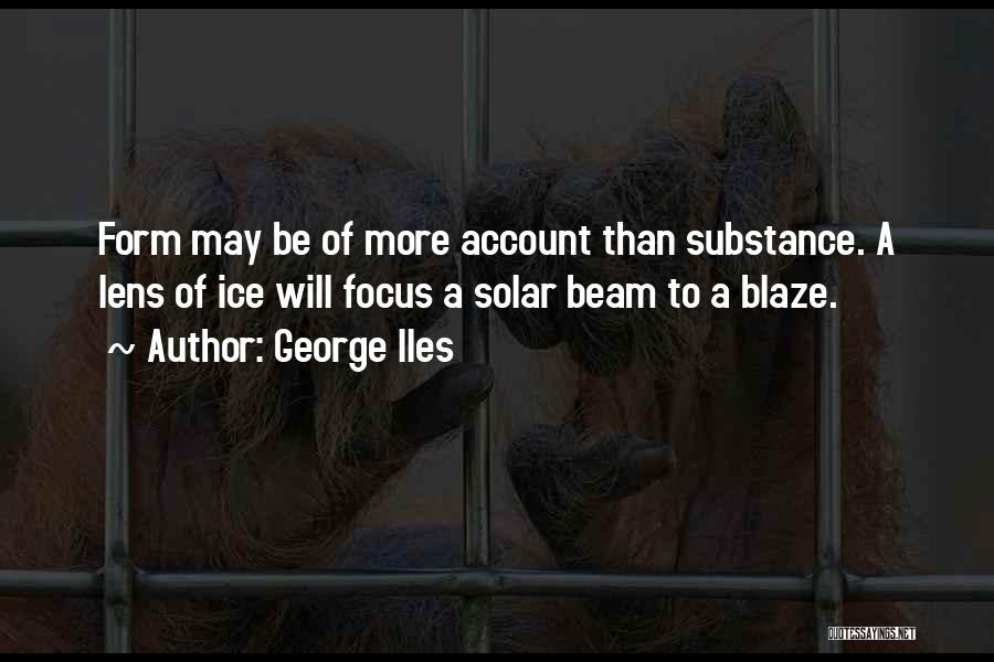 George Iles Quotes: Form May Be Of More Account Than Substance. A Lens Of Ice Will Focus A Solar Beam To A Blaze.