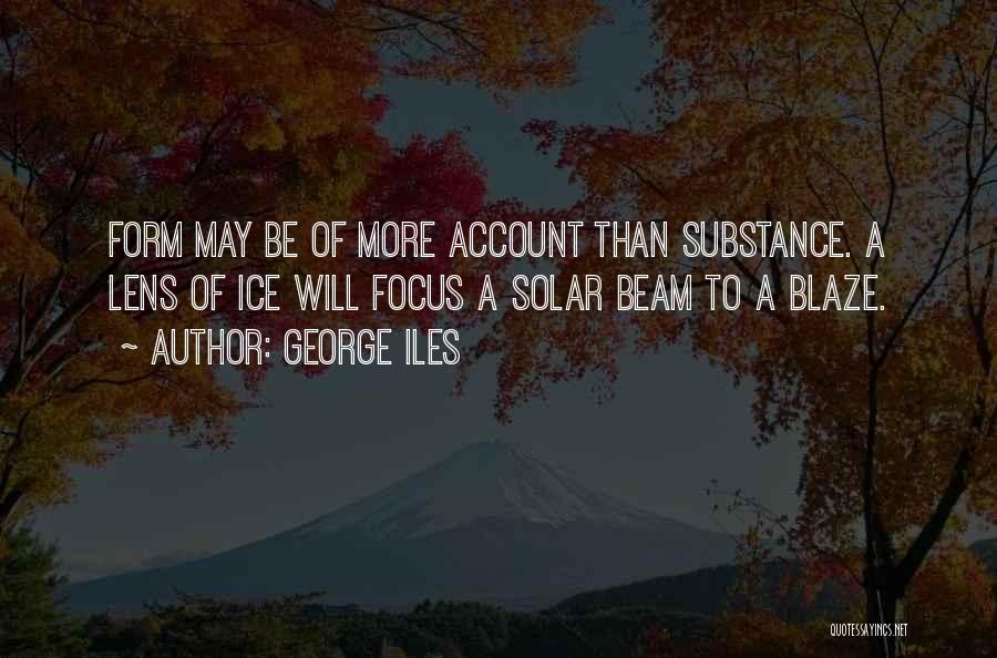 George Iles Quotes: Form May Be Of More Account Than Substance. A Lens Of Ice Will Focus A Solar Beam To A Blaze.