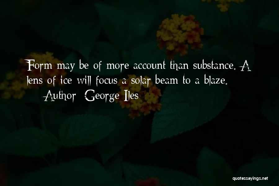 George Iles Quotes: Form May Be Of More Account Than Substance. A Lens Of Ice Will Focus A Solar Beam To A Blaze.