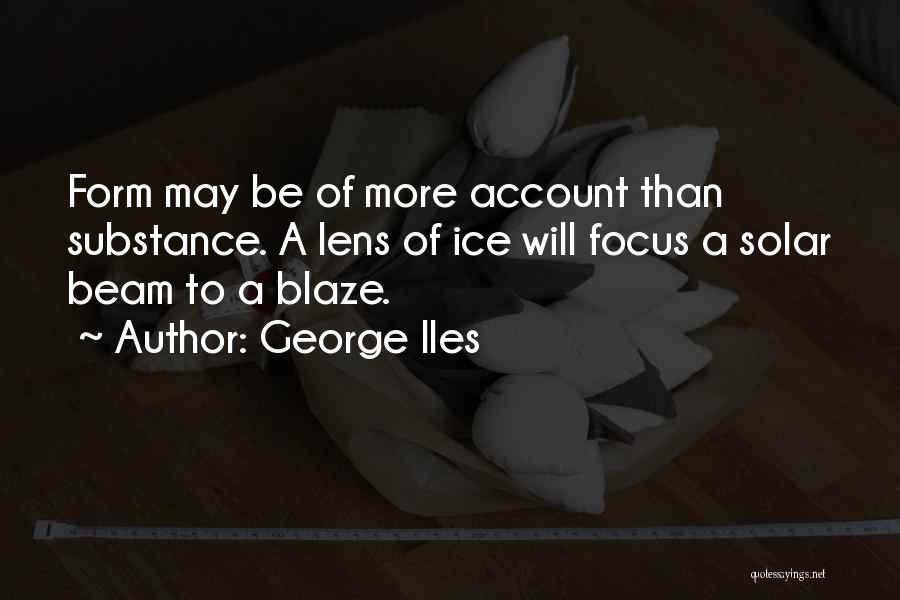 George Iles Quotes: Form May Be Of More Account Than Substance. A Lens Of Ice Will Focus A Solar Beam To A Blaze.