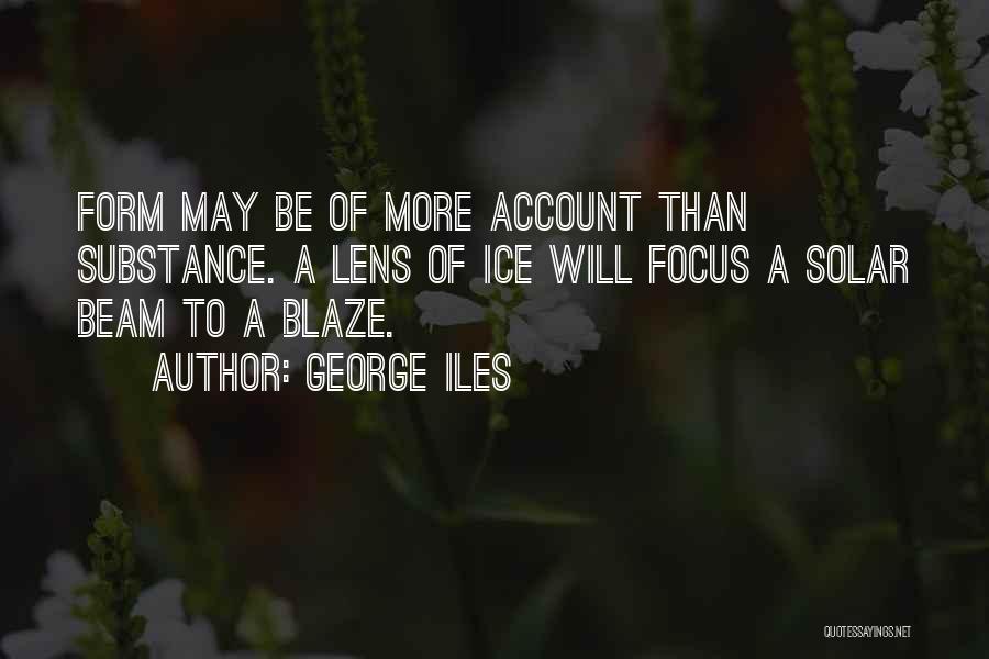 George Iles Quotes: Form May Be Of More Account Than Substance. A Lens Of Ice Will Focus A Solar Beam To A Blaze.