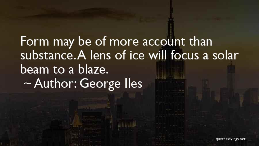George Iles Quotes: Form May Be Of More Account Than Substance. A Lens Of Ice Will Focus A Solar Beam To A Blaze.