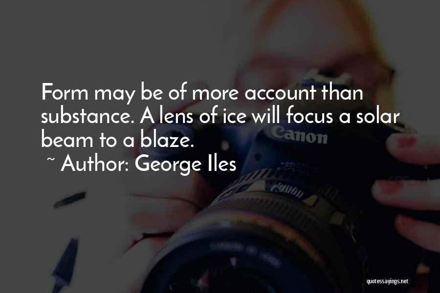 George Iles Quotes: Form May Be Of More Account Than Substance. A Lens Of Ice Will Focus A Solar Beam To A Blaze.