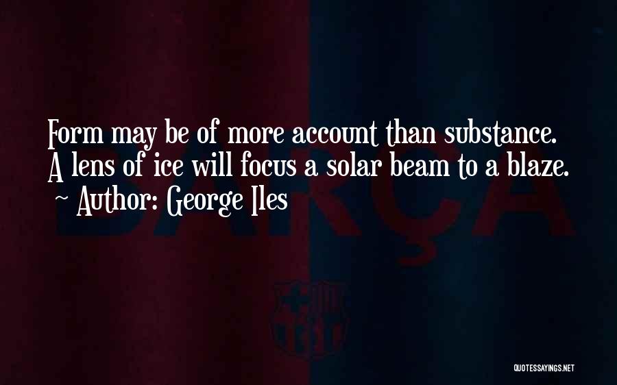 George Iles Quotes: Form May Be Of More Account Than Substance. A Lens Of Ice Will Focus A Solar Beam To A Blaze.