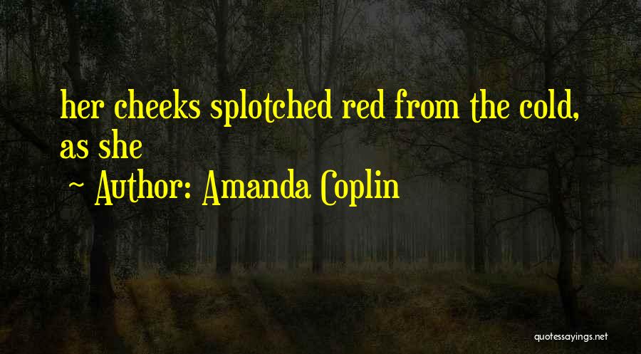 Amanda Coplin Quotes: Her Cheeks Splotched Red From The Cold, As She