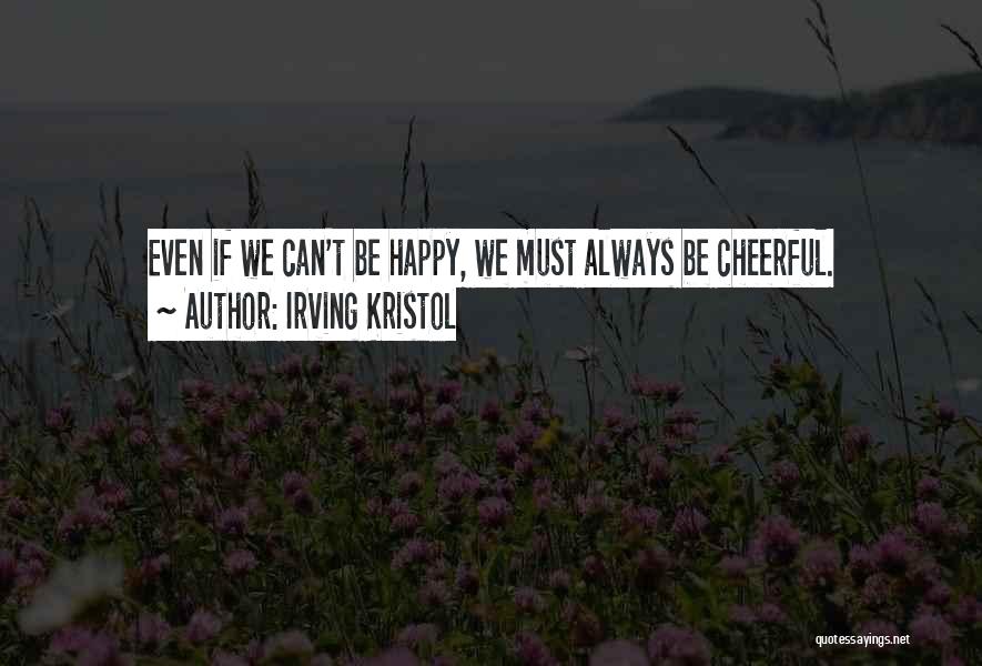 Irving Kristol Quotes: Even If We Can't Be Happy, We Must Always Be Cheerful.