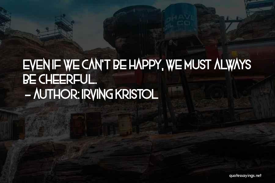 Irving Kristol Quotes: Even If We Can't Be Happy, We Must Always Be Cheerful.
