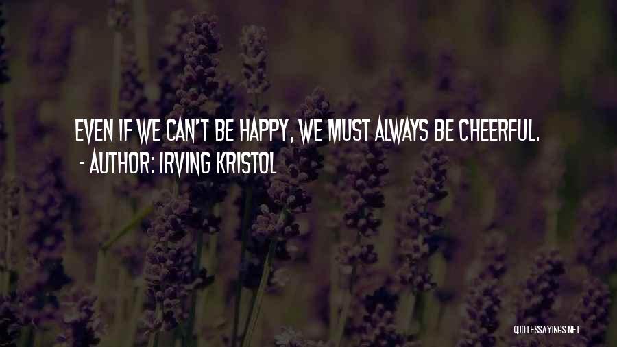 Irving Kristol Quotes: Even If We Can't Be Happy, We Must Always Be Cheerful.