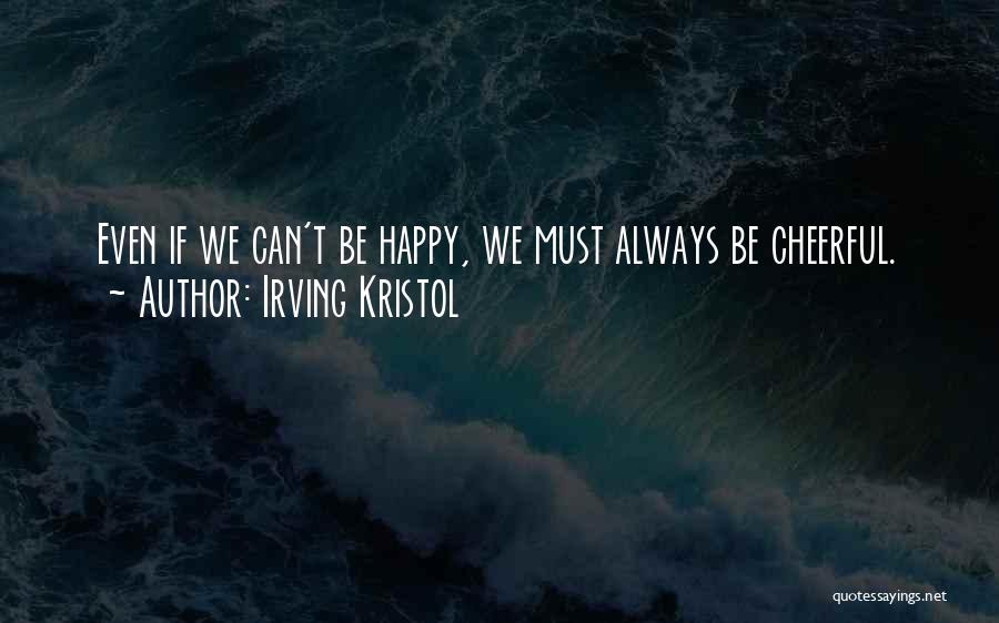 Irving Kristol Quotes: Even If We Can't Be Happy, We Must Always Be Cheerful.