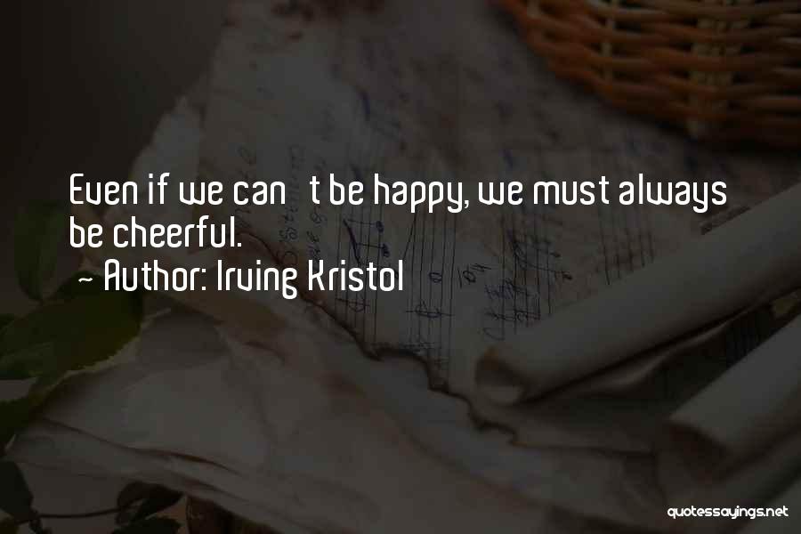 Irving Kristol Quotes: Even If We Can't Be Happy, We Must Always Be Cheerful.