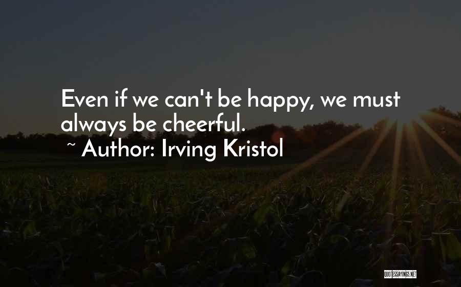 Irving Kristol Quotes: Even If We Can't Be Happy, We Must Always Be Cheerful.