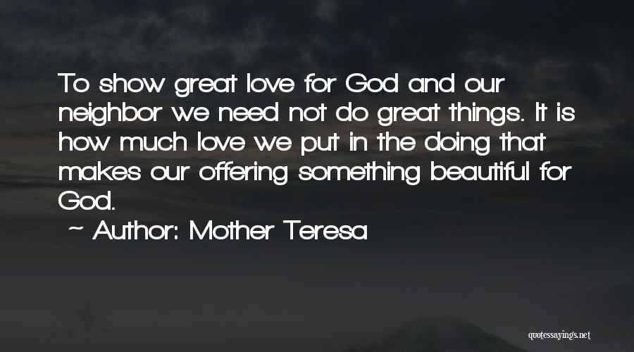 Mother Teresa Quotes: To Show Great Love For God And Our Neighbor We Need Not Do Great Things. It Is How Much Love