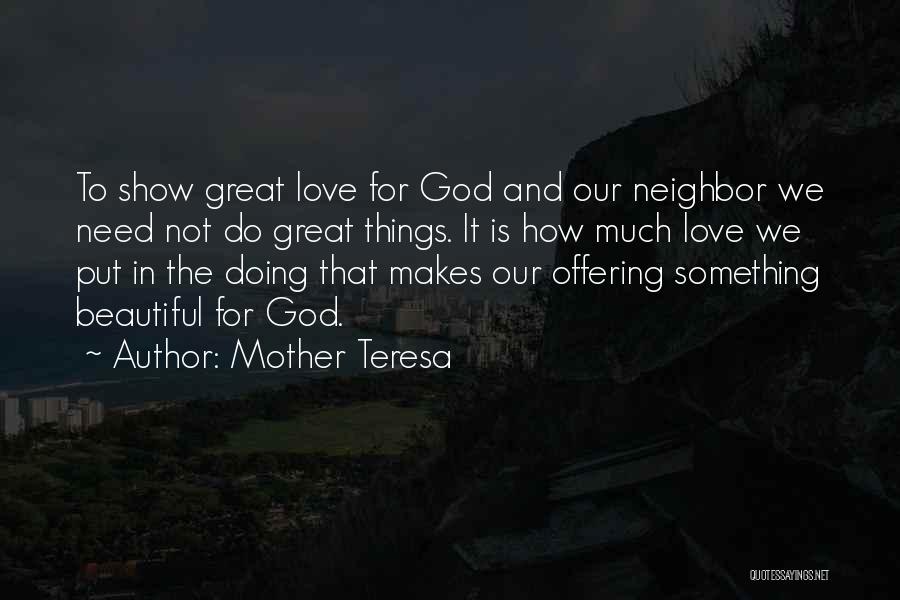 Mother Teresa Quotes: To Show Great Love For God And Our Neighbor We Need Not Do Great Things. It Is How Much Love