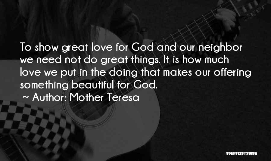 Mother Teresa Quotes: To Show Great Love For God And Our Neighbor We Need Not Do Great Things. It Is How Much Love