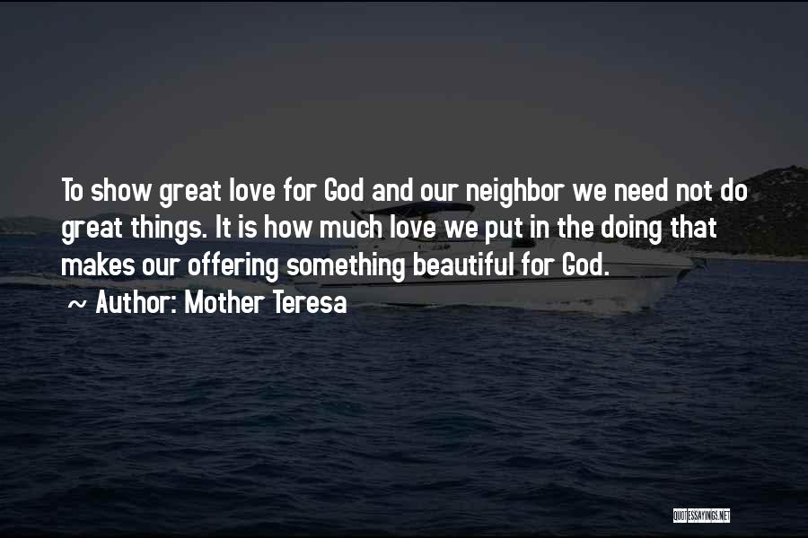 Mother Teresa Quotes: To Show Great Love For God And Our Neighbor We Need Not Do Great Things. It Is How Much Love