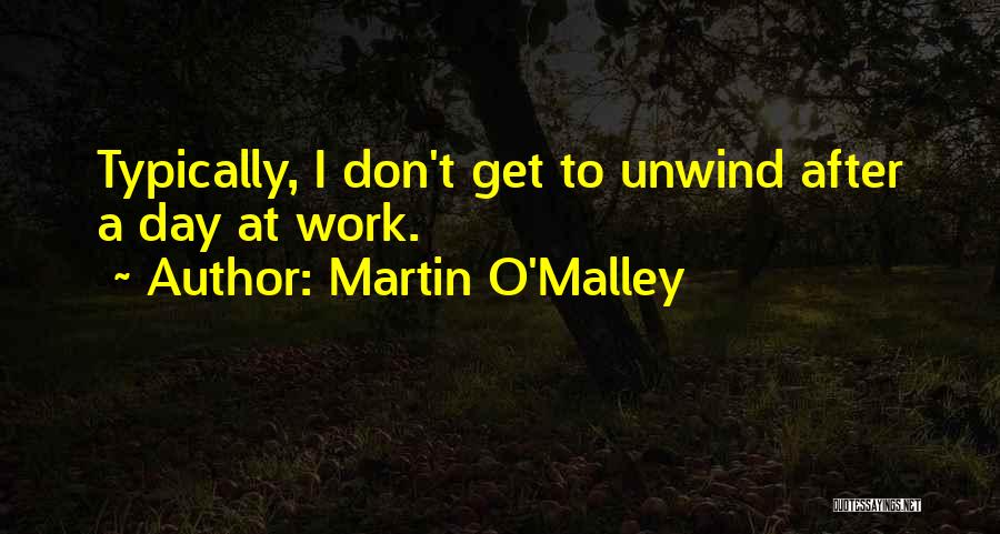 Martin O'Malley Quotes: Typically, I Don't Get To Unwind After A Day At Work.