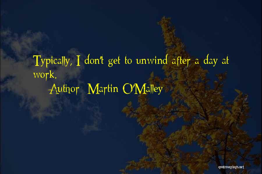 Martin O'Malley Quotes: Typically, I Don't Get To Unwind After A Day At Work.