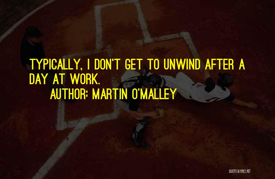 Martin O'Malley Quotes: Typically, I Don't Get To Unwind After A Day At Work.