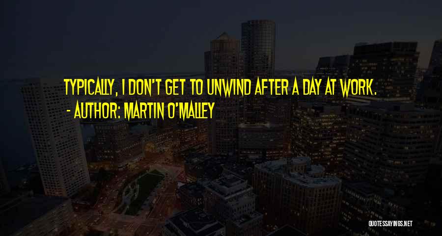 Martin O'Malley Quotes: Typically, I Don't Get To Unwind After A Day At Work.