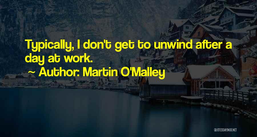 Martin O'Malley Quotes: Typically, I Don't Get To Unwind After A Day At Work.