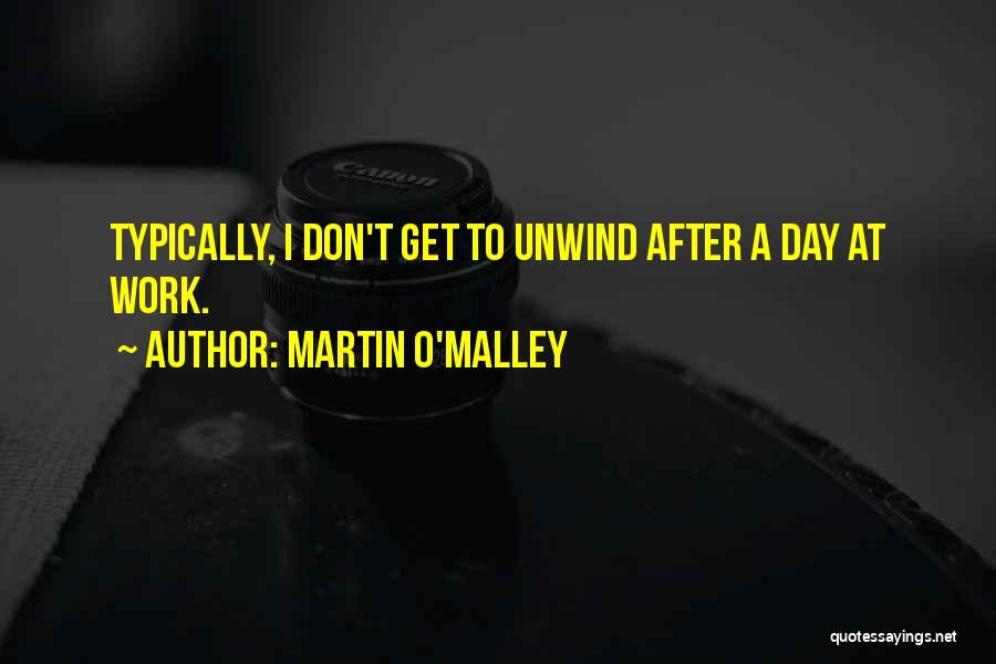 Martin O'Malley Quotes: Typically, I Don't Get To Unwind After A Day At Work.