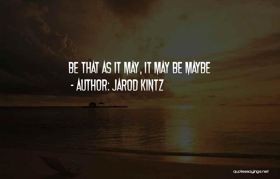 Jarod Kintz Quotes: Be That As It May, It May Be Maybe