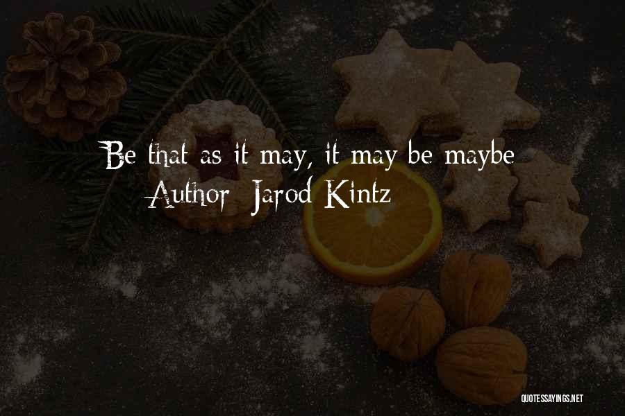 Jarod Kintz Quotes: Be That As It May, It May Be Maybe