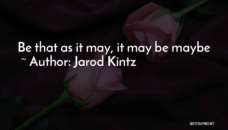 Jarod Kintz Quotes: Be That As It May, It May Be Maybe