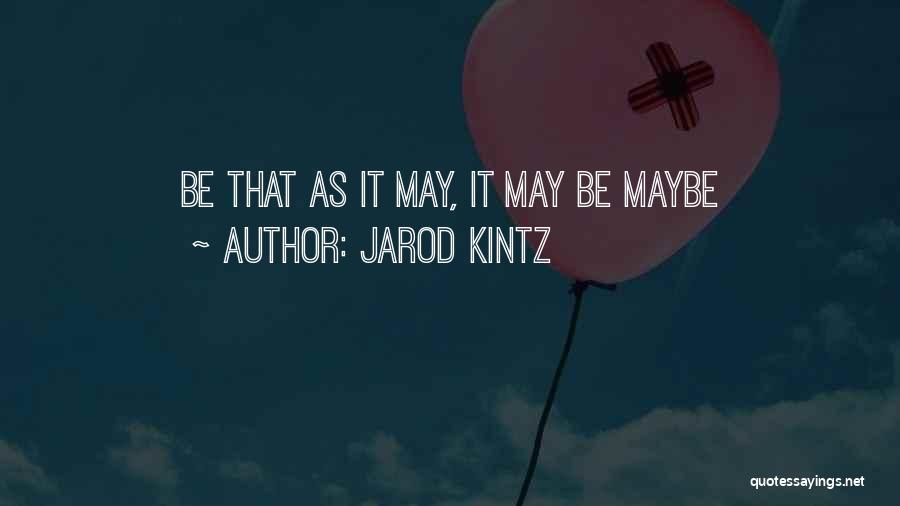 Jarod Kintz Quotes: Be That As It May, It May Be Maybe
