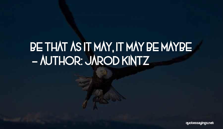 Jarod Kintz Quotes: Be That As It May, It May Be Maybe