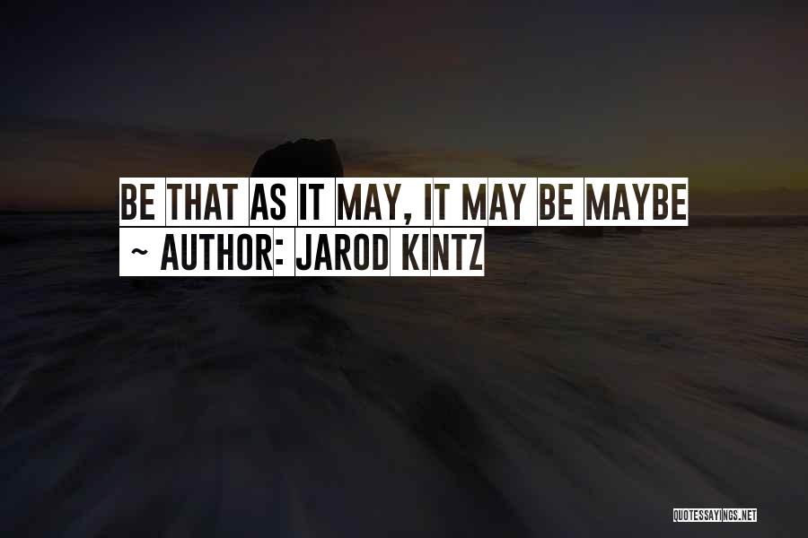 Jarod Kintz Quotes: Be That As It May, It May Be Maybe