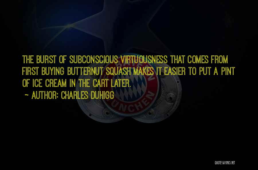 Charles Duhigg Quotes: The Burst Of Subconscious Virtuousness That Comes From First Buying Butternut Squash Makes It Easier To Put A Pint Of