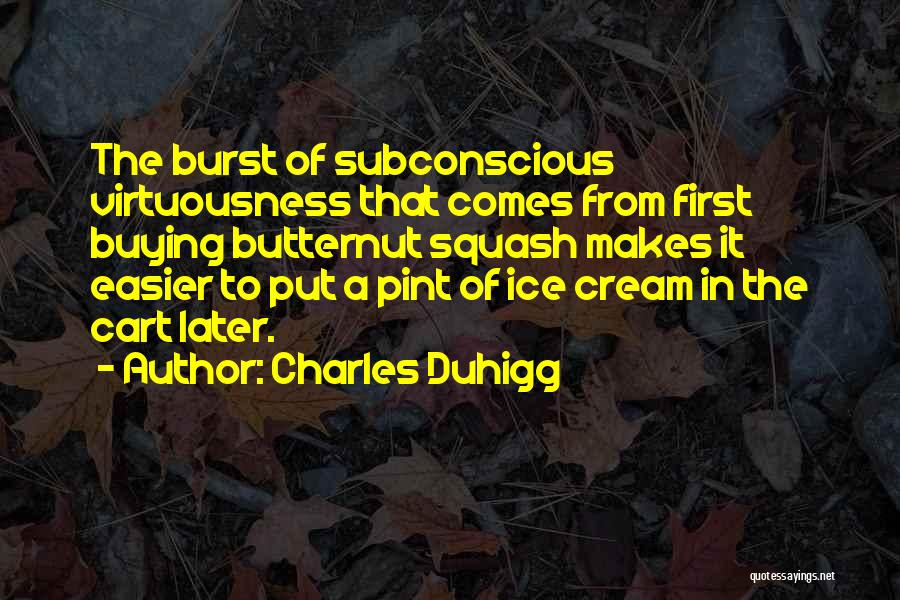 Charles Duhigg Quotes: The Burst Of Subconscious Virtuousness That Comes From First Buying Butternut Squash Makes It Easier To Put A Pint Of