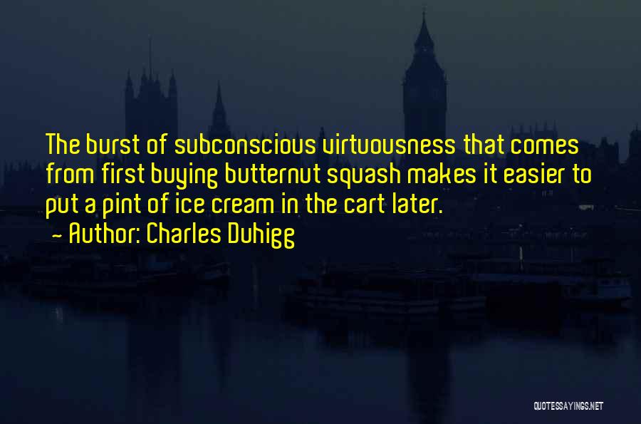 Charles Duhigg Quotes: The Burst Of Subconscious Virtuousness That Comes From First Buying Butternut Squash Makes It Easier To Put A Pint Of