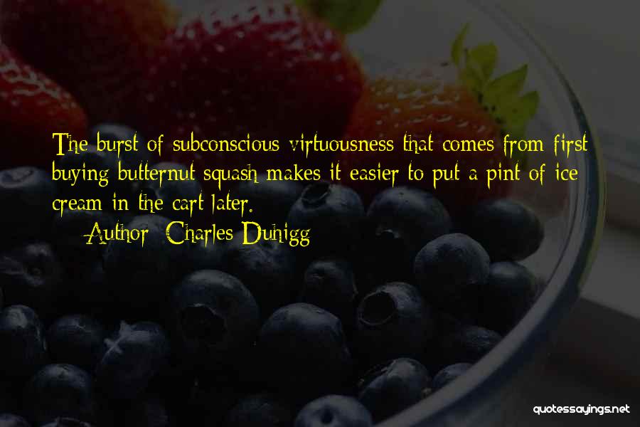 Charles Duhigg Quotes: The Burst Of Subconscious Virtuousness That Comes From First Buying Butternut Squash Makes It Easier To Put A Pint Of