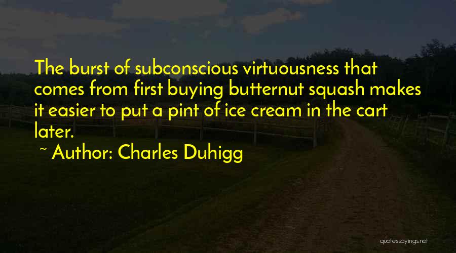 Charles Duhigg Quotes: The Burst Of Subconscious Virtuousness That Comes From First Buying Butternut Squash Makes It Easier To Put A Pint Of