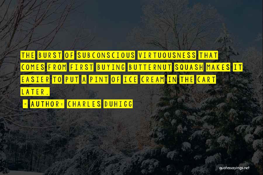 Charles Duhigg Quotes: The Burst Of Subconscious Virtuousness That Comes From First Buying Butternut Squash Makes It Easier To Put A Pint Of