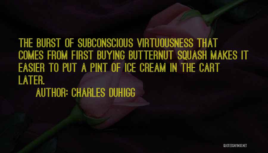 Charles Duhigg Quotes: The Burst Of Subconscious Virtuousness That Comes From First Buying Butternut Squash Makes It Easier To Put A Pint Of