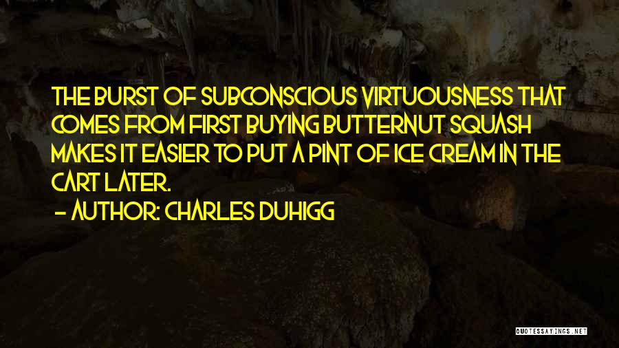 Charles Duhigg Quotes: The Burst Of Subconscious Virtuousness That Comes From First Buying Butternut Squash Makes It Easier To Put A Pint Of