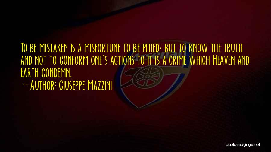 Giuseppe Mazzini Quotes: To Be Mistaken Is A Misfortune To Be Pitied; But To Know The Truth And Not To Conform One's Actions