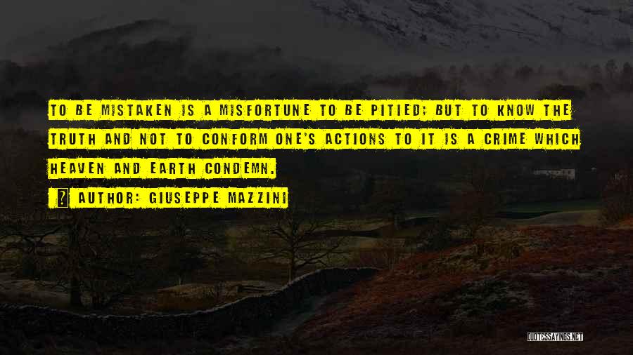 Giuseppe Mazzini Quotes: To Be Mistaken Is A Misfortune To Be Pitied; But To Know The Truth And Not To Conform One's Actions