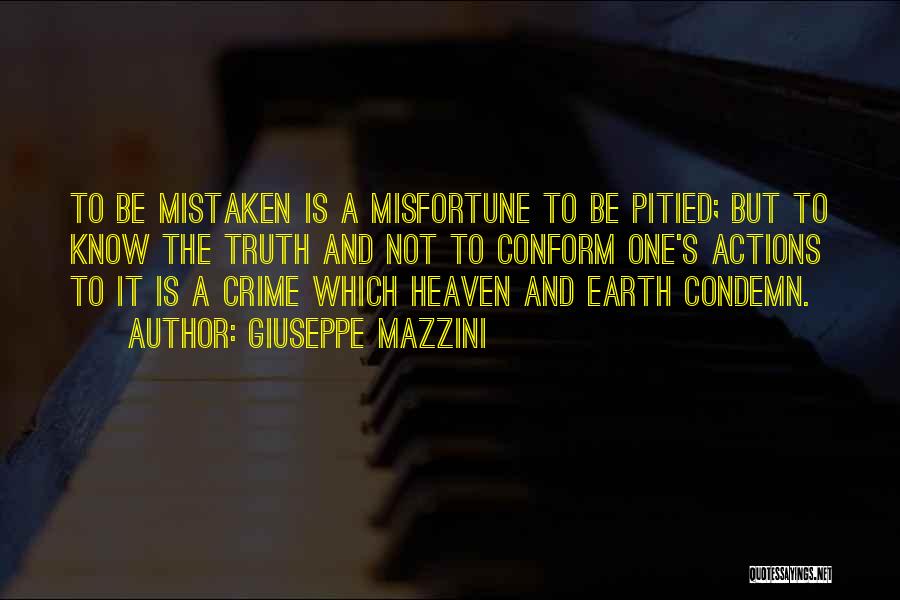 Giuseppe Mazzini Quotes: To Be Mistaken Is A Misfortune To Be Pitied; But To Know The Truth And Not To Conform One's Actions