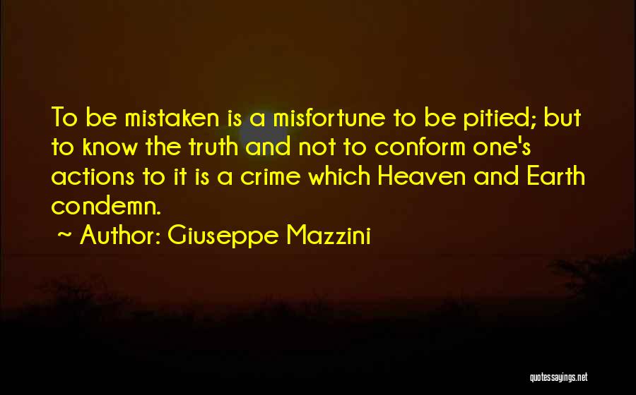 Giuseppe Mazzini Quotes: To Be Mistaken Is A Misfortune To Be Pitied; But To Know The Truth And Not To Conform One's Actions