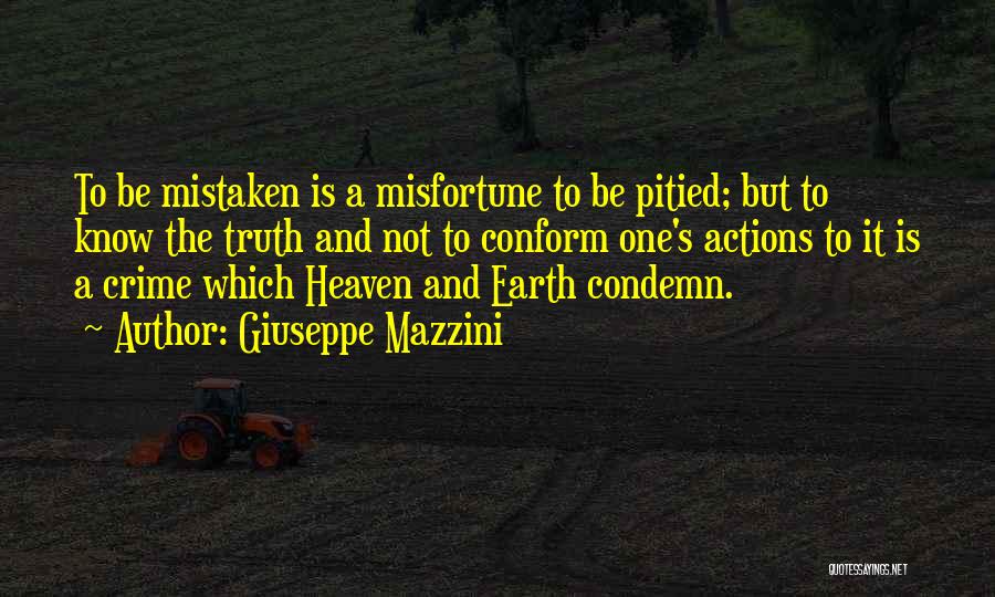 Giuseppe Mazzini Quotes: To Be Mistaken Is A Misfortune To Be Pitied; But To Know The Truth And Not To Conform One's Actions