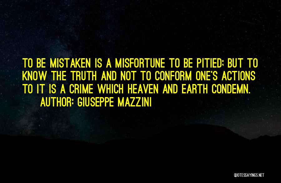 Giuseppe Mazzini Quotes: To Be Mistaken Is A Misfortune To Be Pitied; But To Know The Truth And Not To Conform One's Actions