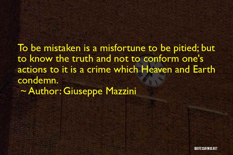 Giuseppe Mazzini Quotes: To Be Mistaken Is A Misfortune To Be Pitied; But To Know The Truth And Not To Conform One's Actions