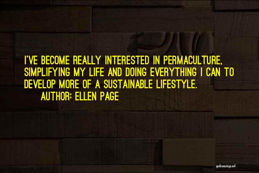 Ellen Page Quotes: I've Become Really Interested In Permaculture, Simplifying My Life And Doing Everything I Can To Develop More Of A Sustainable